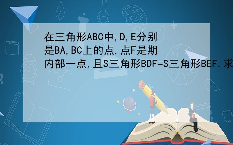 在三角形ABC中,D,E分别是BA,BC上的点.点F是期内部一点,且S三角形BDF=S三角形BEF.求证：DF=EF?