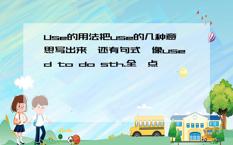 Use的用法把use的几种意思写出来,还有句式,像used to do sth.全一点