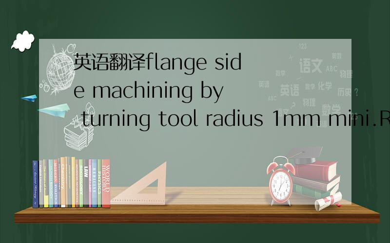 英语翻译flange side machining by turning tool radius 1mm mini.Ra