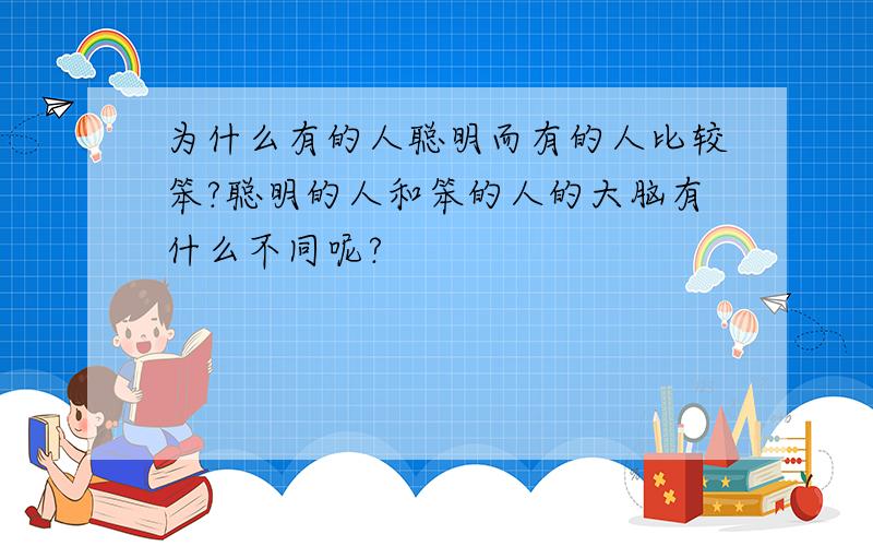 为什么有的人聪明而有的人比较笨?聪明的人和笨的人的大脑有什么不同呢?