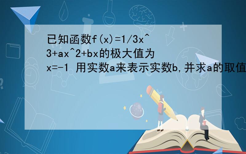 已知函数f(x)=1/3x^3+ax^2+bx的极大值为x=-1 用实数a来表示实数b,并求a的取值范围