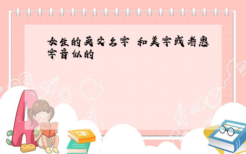 女生的英文名字 和美字或者惠字音似的