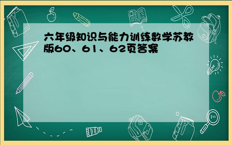 六年级知识与能力训练数学苏教版60、61、62页答案