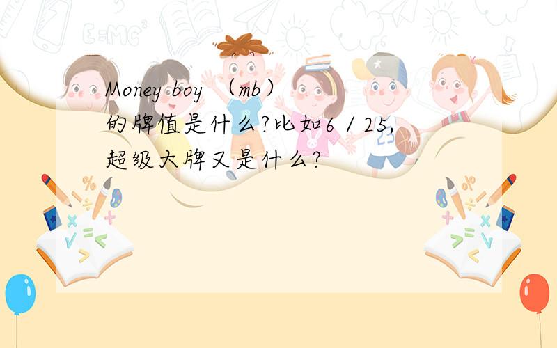 Money boy （mb）的牌值是什么?比如6／25,超级大牌又是什么?