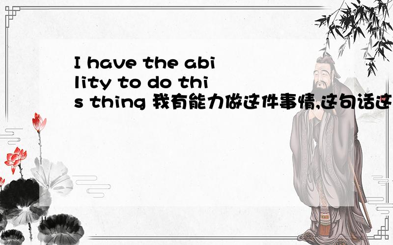 I have the ability to do this thing 我有能力做这件事情,这句话这么表达对吗?语言点在