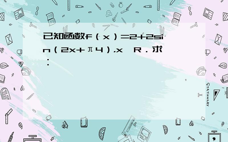 已知函数f（x）=2+2sin（2x+π4），x∈R．求：