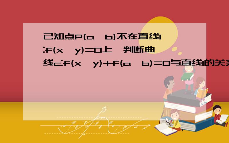 已知点P(a,b)不在直线l:f(x,y)=0上,判断曲线c:f(x,y)+f(a,b)=0与直线l的关系