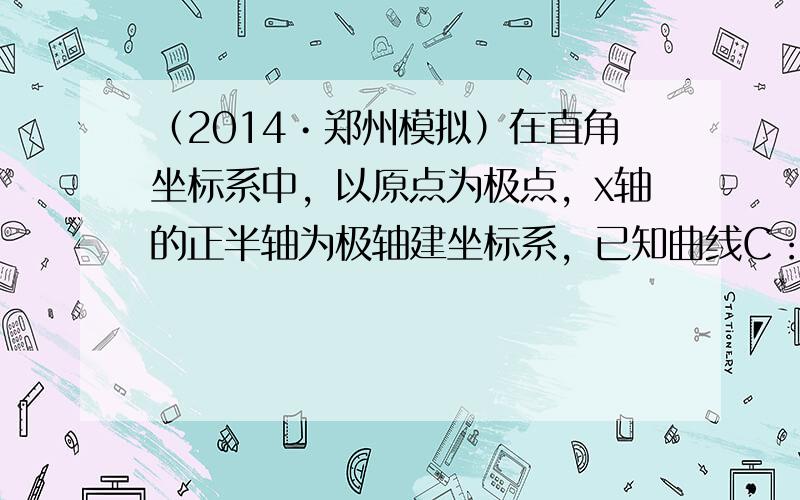 （2014•郑州模拟）在直角坐标系中，以原点为极点，x轴的正半轴为极轴建坐标系，已知曲线C：ρsin2θ=2acosθ（