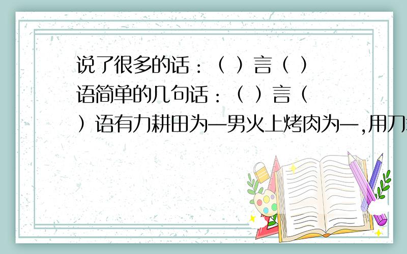 说了很多的话：（ ）言（ ）语简单的几句话：（ ）言（ ）语有力耕田为—男火上烤肉为—,用刀裁衣为—?