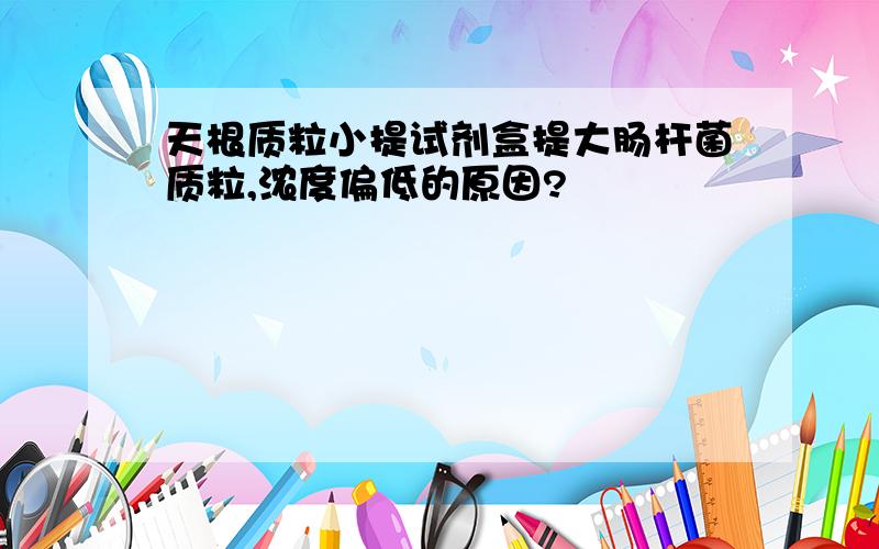 天根质粒小提试剂盒提大肠杆菌质粒,浓度偏低的原因?