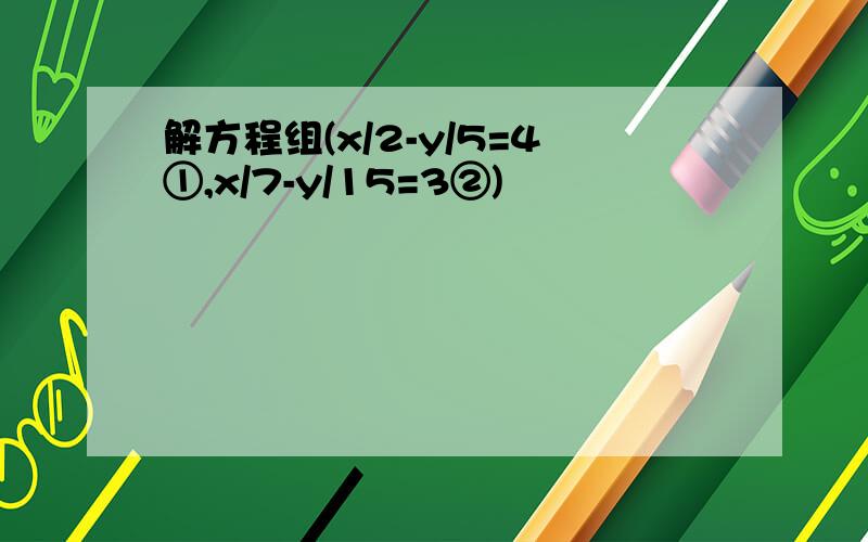 解方程组(x/2-y/5=4①,x/7-y/15=3②)