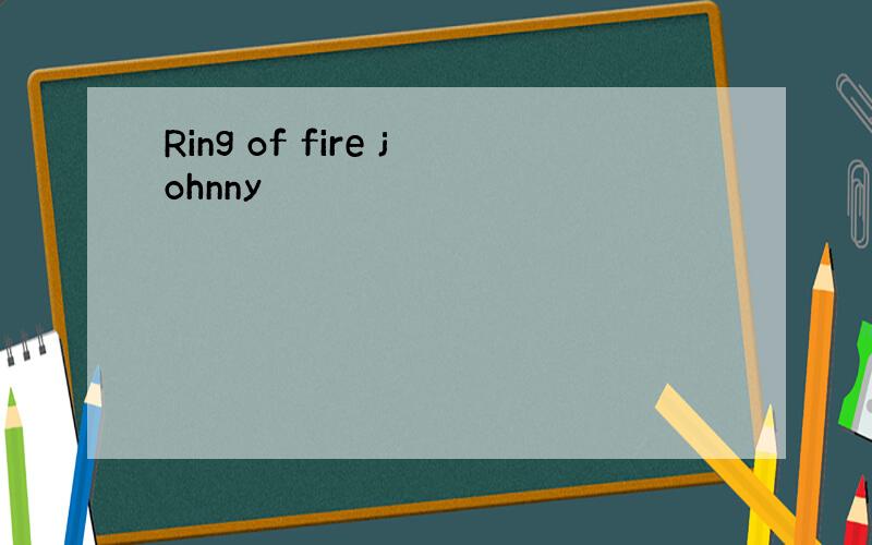 Ring of fire johnny