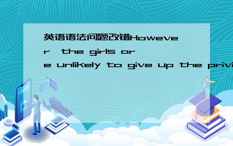 英语语法问题改错However,the girls are unlikely to give up the privil