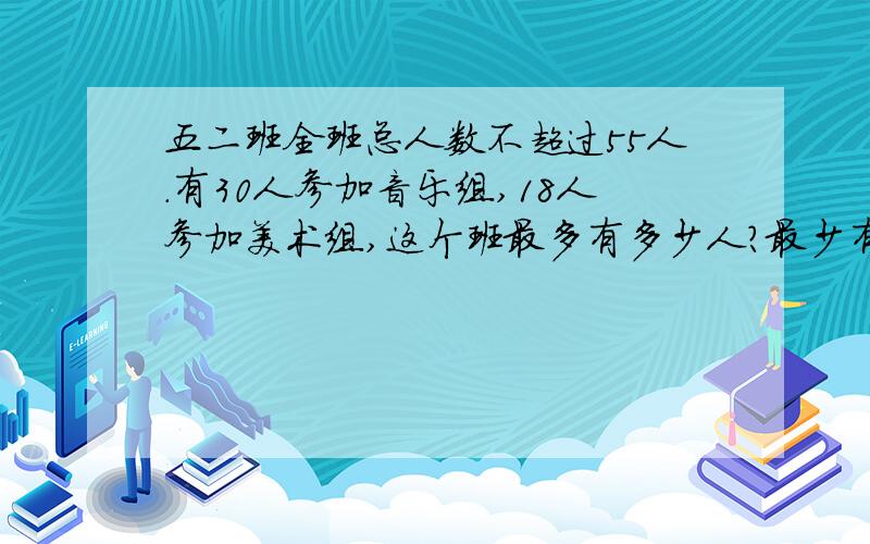 五二班全班总人数不超过55人.有30人参加音乐组,18人参加美术组,这个班最多有多少人?最少有多少人?能用图把两种情况表