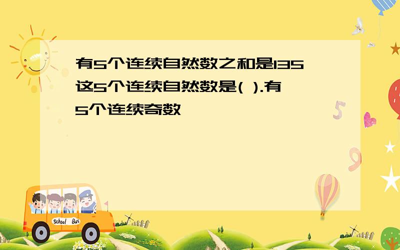 有5个连续自然数之和是135这5个连续自然数是( ).有5个连续奇数