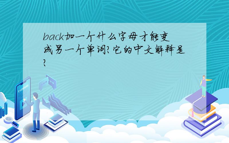 back加一个什么字母才能变成另一个单词?它的中文解释是?