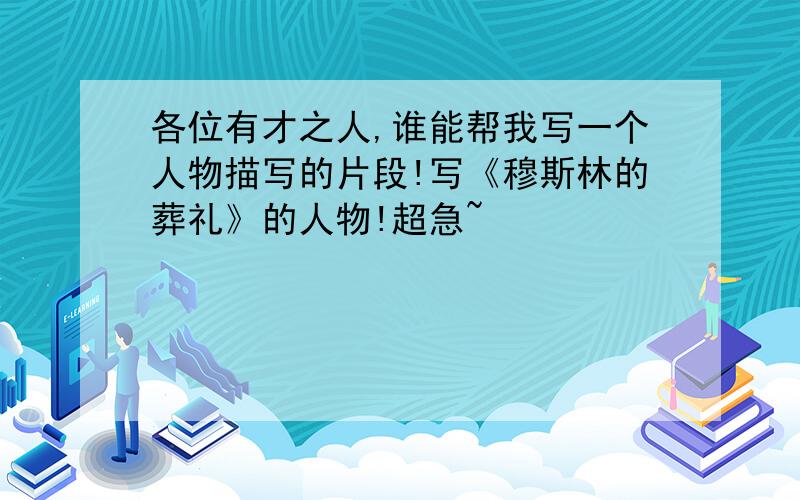 各位有才之人,谁能帮我写一个人物描写的片段!写《穆斯林的葬礼》的人物!超急~