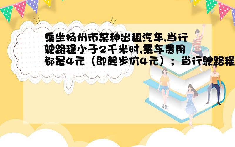 乘坐扬州市某种出租汽车,当行驶路程小于2千米时,乘车费用都是4元（即起步价4元）；当行驶路程大于或等于