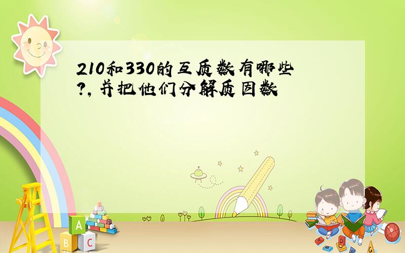 210和330的互质数有哪些?,并把他们分解质因数