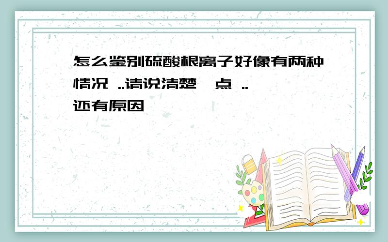 怎么鉴别硫酸根离子好像有两种情况 ..请说清楚一点 ..还有原因