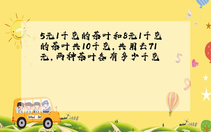 5元1千克的茶叶和8元1千克的茶叶共10千克,共用去71元,两种茶叶各有多少千克