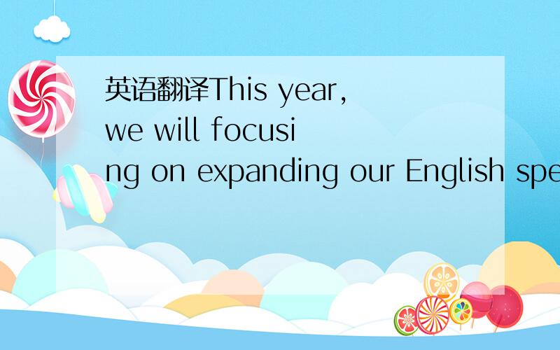 英语翻译This year,we will focusing on expanding our English spea