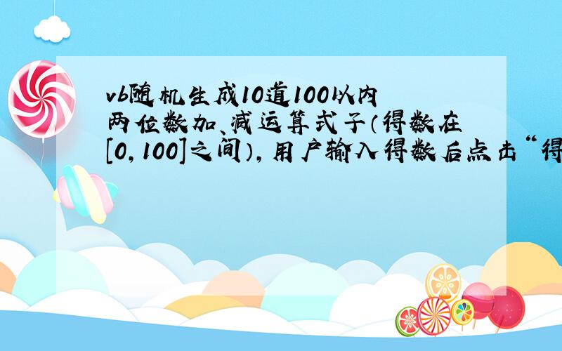 vb随机生成10道100以内两位数加、减运算式子（得数在[0,100]之间）,用户输入得数后点击“得分”按钮可