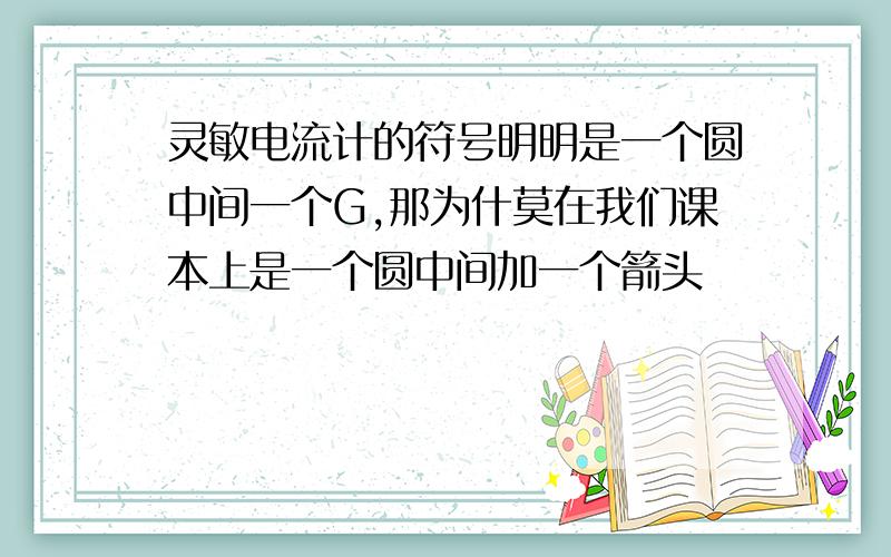 灵敏电流计的符号明明是一个圆中间一个G,那为什莫在我们课本上是一个圆中间加一个箭头