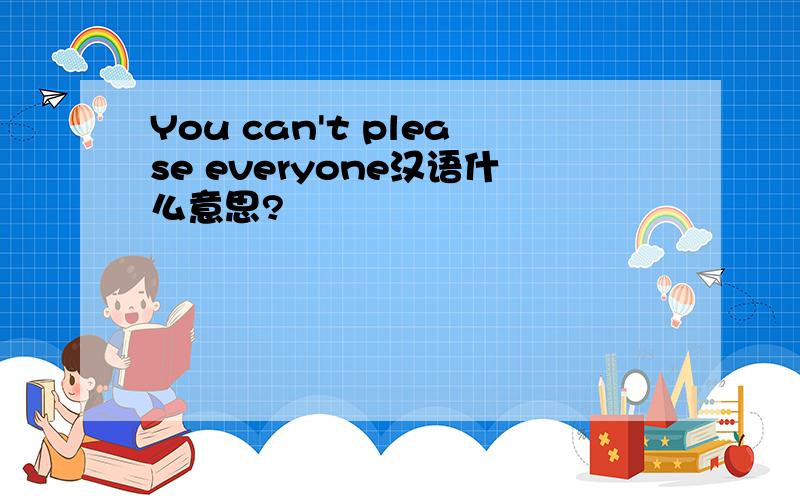 You can't please everyone汉语什么意思?