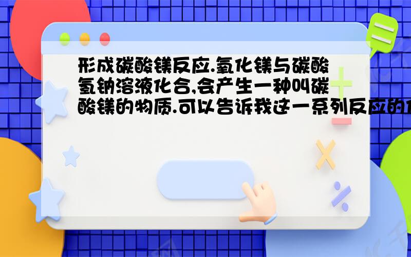 形成碳酸镁反应.氧化镁与碳酸氢钠溶液化合,会产生一种叫碳酸镁的物质.可以告诉我这一系列反应的化学方程式吗?最后的产物是酸