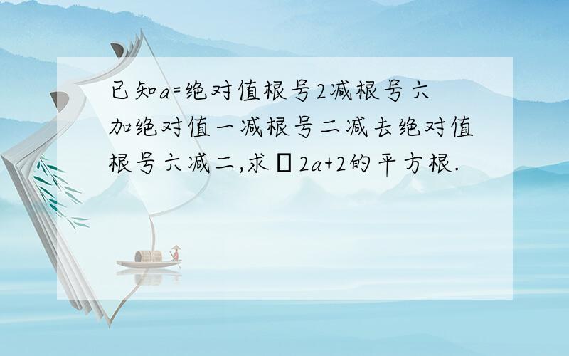 已知a=绝对值根号2减根号六加绝对值一减根号二减去绝对值根号六减二,求﹣2a+2的平方根.