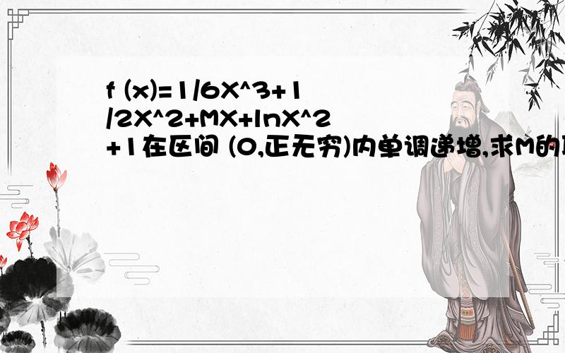 f (x)=1/6X^3+1/2X^2+MX+lnX^2+1在区间 (0,正无穷)内单调递增,求M的取值范围?