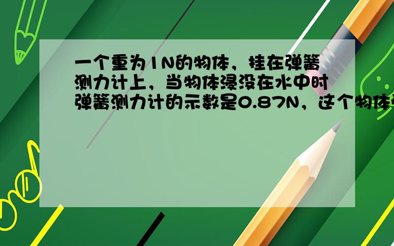 一个重为1N的物体，挂在弹簧测力计上，当物体浸没在水中时弹簧测力计的示数是0.87N，这个物体受到的浮力是（　　）