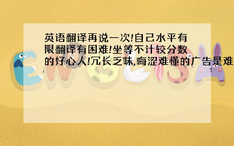 英语翻译再说一次!自己水平有限翻译有困难!坐等不计较分数的好心人!冗长乏味,晦涩难懂的广告是难以激发广告受众的购买欲望的