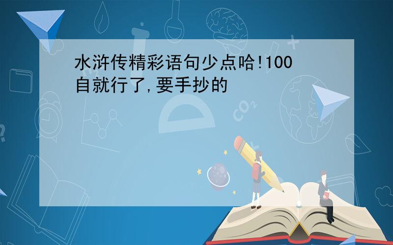 水浒传精彩语句少点哈!100自就行了,要手抄的