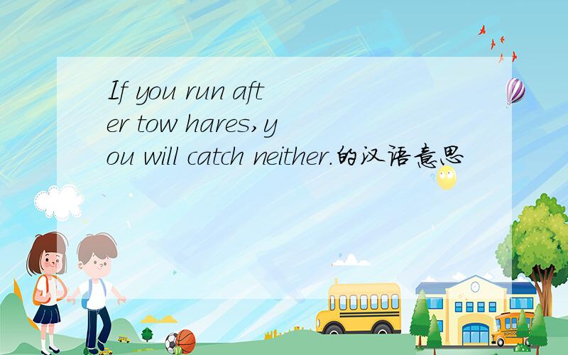 If you run after tow hares,you will catch neither.的汉语意思