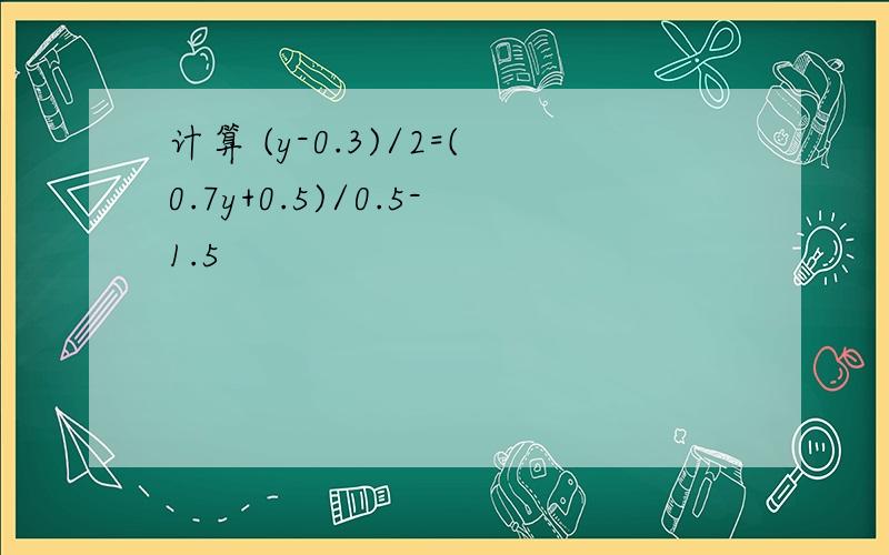 计算 (y-0.3)/2=(0.7y+0.5)/0.5-1.5