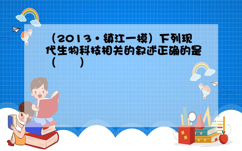 （2013•镇江一模）下列现代生物科技相关的叙述正确的是（　　）