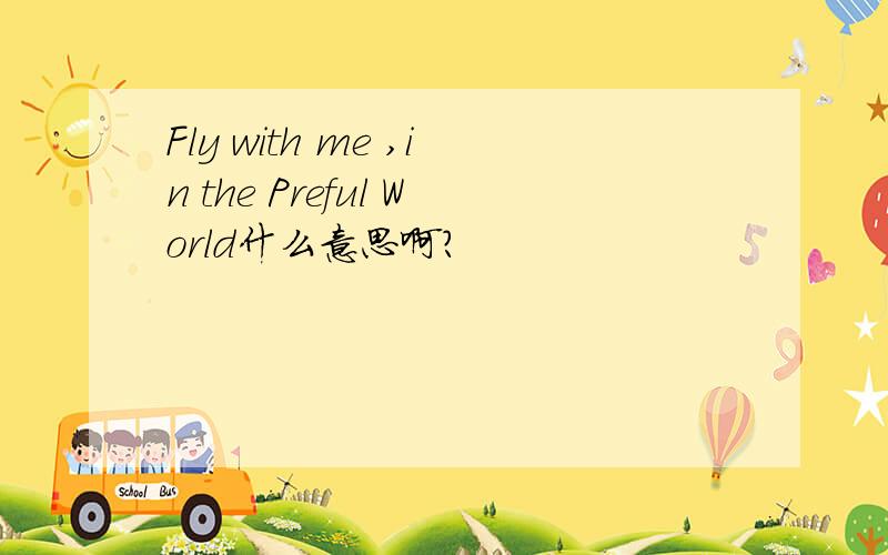 Fly with me ,in the Preful World什么意思啊?