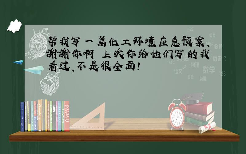 帮我写一篇化工环境应急预案、谢谢你啊 上次你给他们写的我看过、不是很全面!