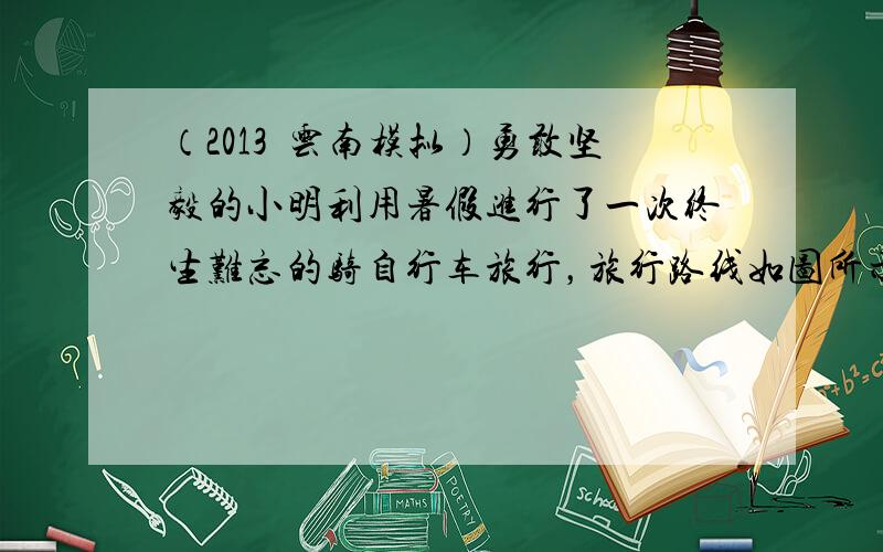 （2013•云南模拟）勇敢坚毅的小明利用暑假进行了一次终生难忘的骑自行车旅行，旅行路线如图所示．据此回答20～22小题