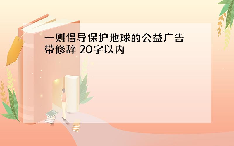 一则倡导保护地球的公益广告 带修辞 20字以内