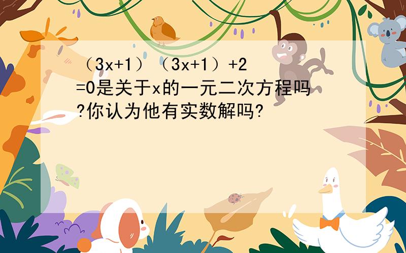 （3x+1）（3x+1）+2=0是关于x的一元二次方程吗?你认为他有实数解吗?