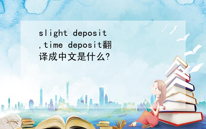 slight deposit,time deposit翻译成中文是什么?