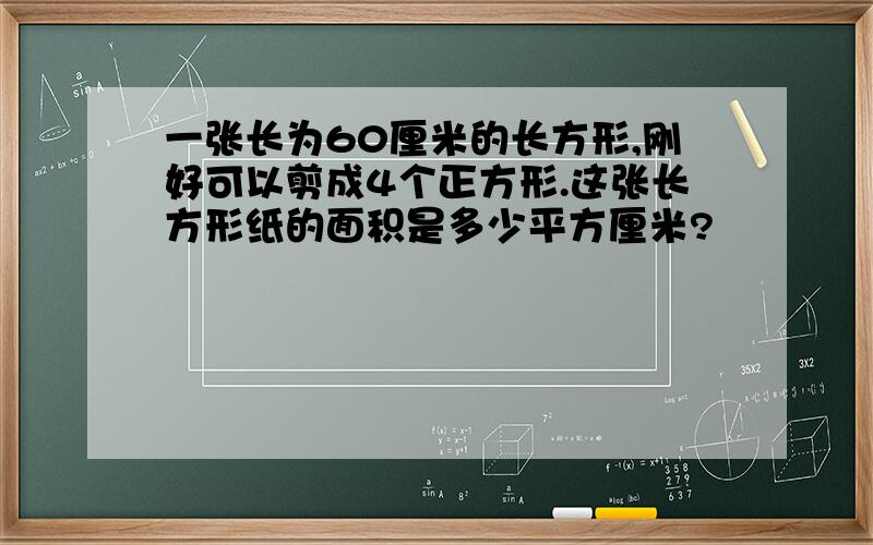 一张长为60厘米的长方形,刚好可以剪成4个正方形.这张长方形纸的面积是多少平方厘米?