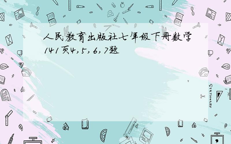 人民教育出版社七年级下册数学141页4,5,6,7题