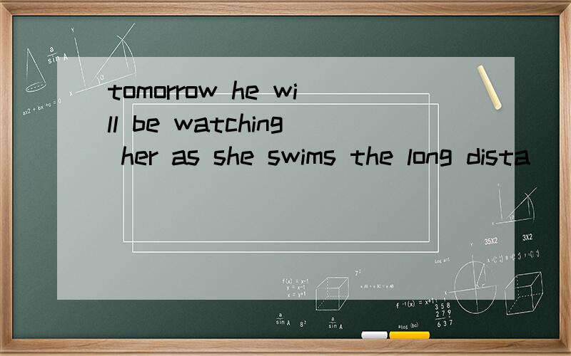 tomorrow he will be watching her as she swims the long dista