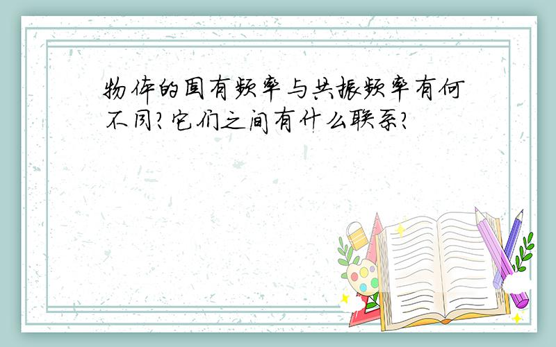 物体的固有频率与共振频率有何不同?它们之间有什么联系?