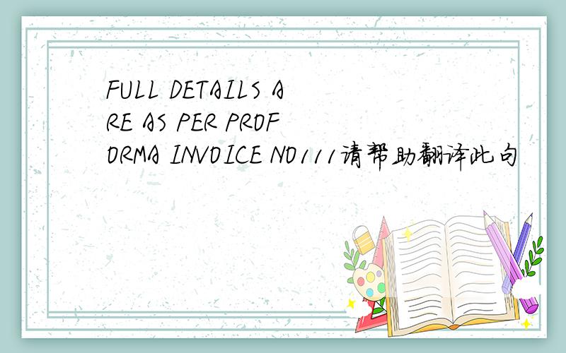 FULL DETAILS ARE AS PER PROFORMA INVOICE NO111请帮助翻译此句