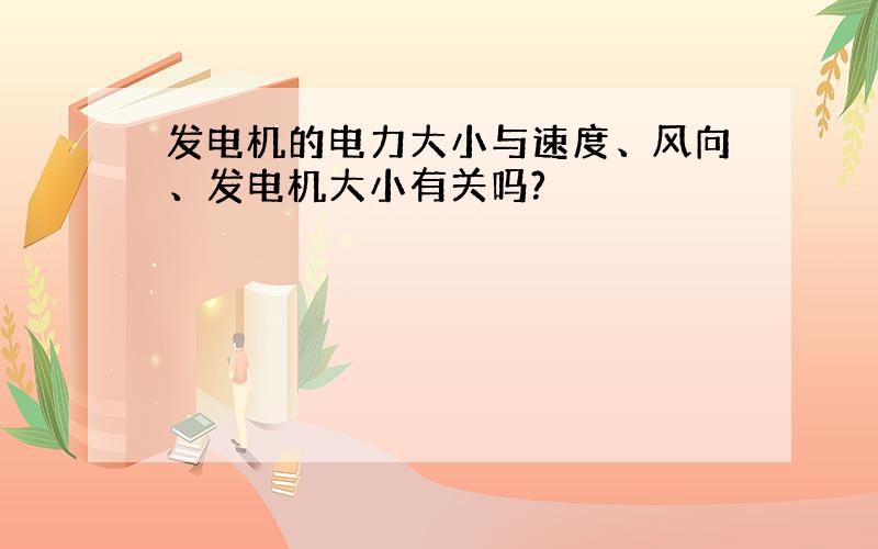 发电机的电力大小与速度、风向、发电机大小有关吗?